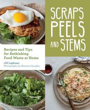 Scraps, Peels, and Stems- eBook: Recipes and Tips for Rethinking Food Waste at Home by Jill Lightner