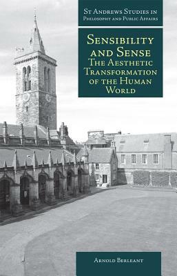 Sensibility and Sense: The Aesthetic Transformation of the Human World by Arnold Berleant