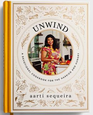 Unwind: A Devotional Cookbook for the Hurried and Hungry by Aarti Sequeira