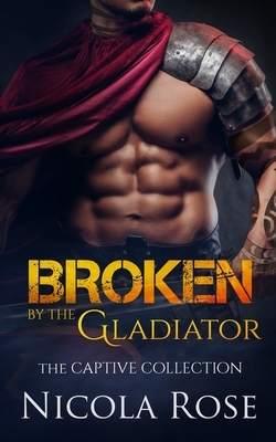 Broken by the Gladiator: Dark Forbidden Romance by Nicola Rose