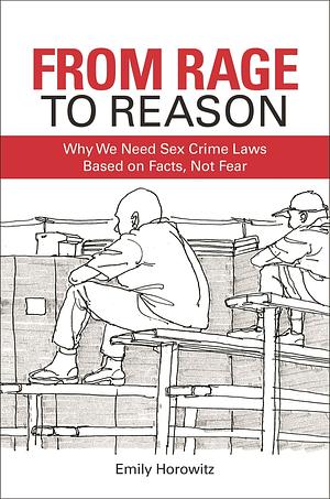 From Rage to Reason: Why We Need Sex Crime Laws Based on Facts, Not Fear by Emily Horowitz