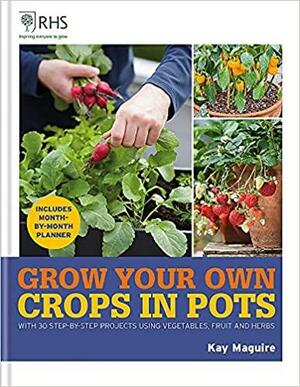 RHS Grow Your Own: Crops in Pots: With 30 Step-By-step Projects Using Vegetables, Fruit and Herbs by Kay Maguire