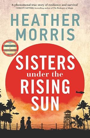 Sisters Under the Rising Sun: A Powerful Story from the Author of The Tattooist of Auschwitz by Heather Morris