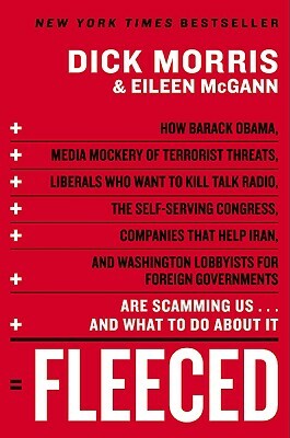 Fleeced: How Barack Obama, Media Mockery of Terrorist Threats, Liberals Who Want to Kill Talk Radio, the Self-Serving Congress, by Eileen McGann, Dick Morris