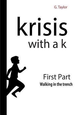 Krisis with a K - First Part - Walking in the trench: Krisis, from the Greek meaning "change, evolution..." by G. Taylor