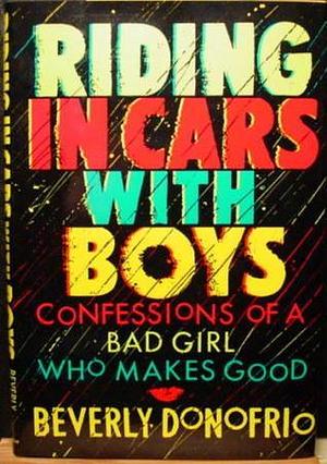 Riding in Cars With Boys: Confessions of a Bad Girl Who Makes Good by Beverly Donofrio, Beverly Donofrio