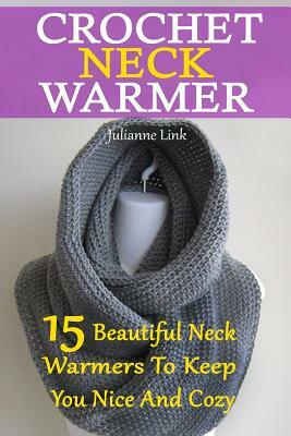 Crochet Neck Warmer: 15 Beautiful Neck Warmers To Keep You Nice And Cozy: (Crochet Hook A, Crochet Accessories, Crochet Patterns, Crochet B by Julianne Link