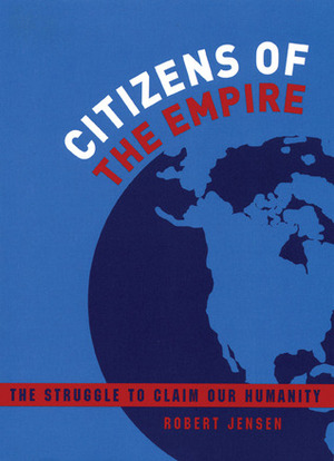 Citizens of the Empire: The Struggle to Claim Our Humanity by Robert Jensen
