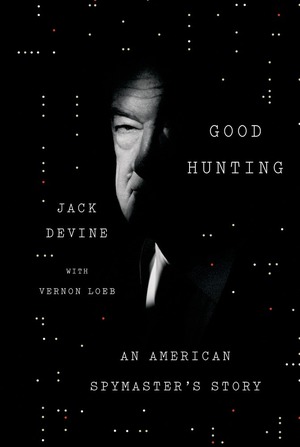 Good Hunting: An American Spymaster's Story by Jack Devine