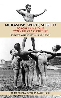 Antifascism, Sports, Sobriety: Forging a Militant Working-Class Culture by Julius Deutsch