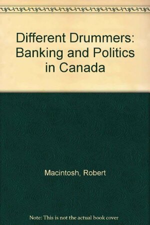 Different Drummers: Banking And Politics In Canada by Robert Macintosh