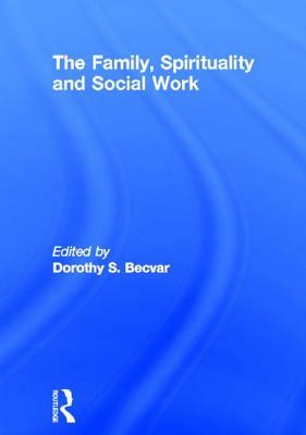 The Family, Spirituality, and Social Work by Dorothy Becvar