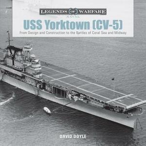 USS Yorktown (CV-5): From Design and Construction to the Battles of Coral Sea and Midway by David Doyle