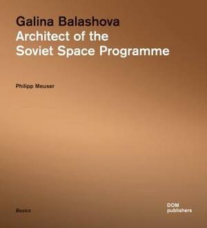 Galina Balashova: Architect of the Soviet Space Programme by Philipp Meuser