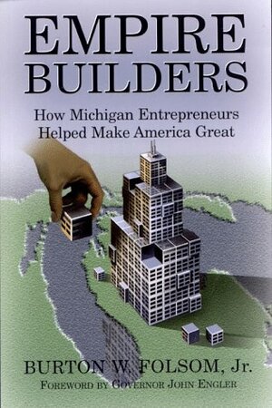 Empire Builders: How Michigan Entrepreneurs Helped Make America Great by John Engler, Burton W. Folsom Jr.