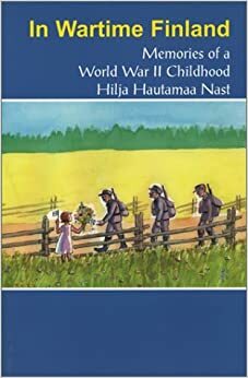 In Wartime Finland: Memories of a World War II Childhood by Hilja Hautamaa Nast