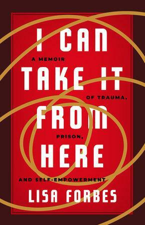 I Can Take it from Here: A Memoir of Trauma, Prison, and Self-Empowerment (Eyewitness Memoirs) by Lisa Forbes