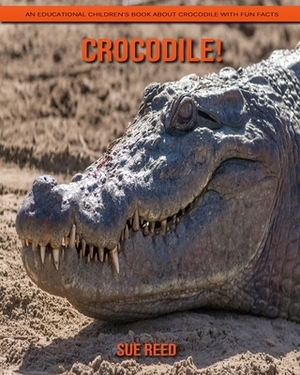 Crocodile! An Educational Children's Book about Crocodile with Fun Facts by Sue Reed