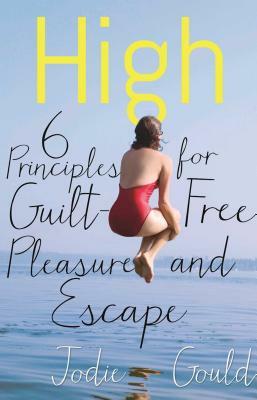 High: 6 Principles for Guilt-Free Pleasure and Escape by Jodie Gould