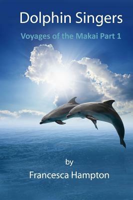 Dolphin Singers: Voyages of the Makai Part 1 by Francesca Hampton