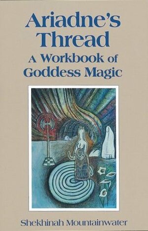 Ariadne's Thread: A Workbook of Goddess Magic by Shekhinah Mountainwater