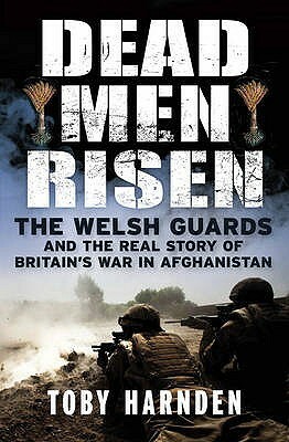 Dead Men Risen: The Welsh Guards and the Real Story of Britain's War in Afghanistan by Toby Harnden
