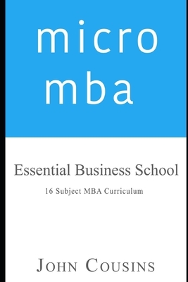 micro mba: Essential Business School 16 Subject MBA Curriculum by John Cousins