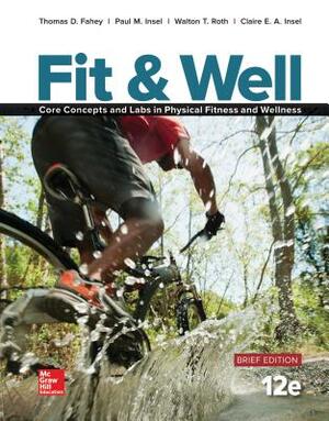 Fit & Well Brief Edition: Core Concepts and Labs in Physical Fitness and Wellness, Loose Leaf by Thomas D. Fahey, Paul M. Insel, Walton T. Roth