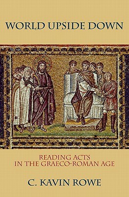 World Upside Down: Reading Acts in the Graeco-Roman Age by C. Kavin Rowe