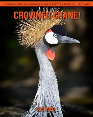 Crowned Crane! An Educational Children's Book about Crowned Crane with Fun Facts by Sue Reed