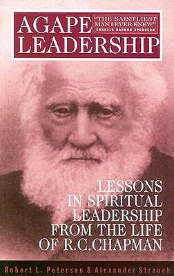 Agape Leadership: Lessons in Spiritual Leadership from the Life of R.C. Chapman by Robert L. Peterson, Alexander Strauch