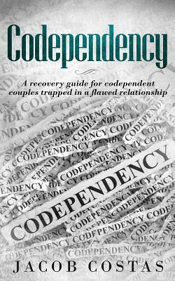 Codependency: A Recovery Guide for Codependent Couples Trapped in a Flawed Relationship by Jacob Costas