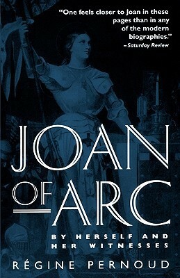Joan of Arc: By Herself and Her Witnesses by Régine Pernoud