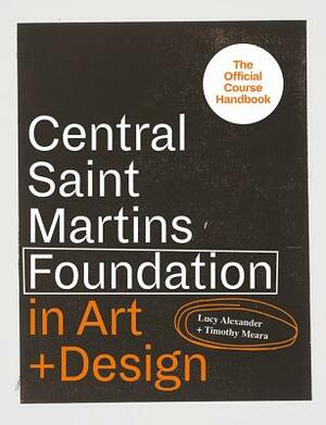Central Saint Martins Foundation in Art + Design: Key Lessons in Fashion, Fine Art, Graphic and Three-Dimensional Design by Timothy Meara, Lucy Alexander