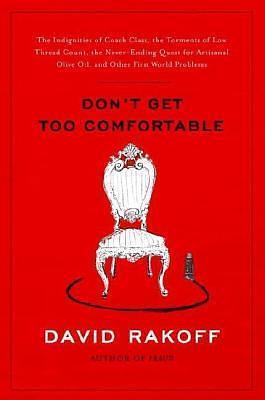 Don't Get Too Comfortable: The Indignities of Coach Class, the Torments of Low Thread Count, the Never- Ending Quest for Artisanal Olive Oil, and Othe by David Rakoff, David Rakoff
