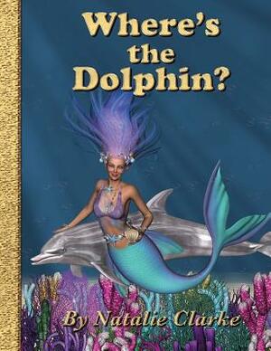 Where's the Dolphin?: A magical mermaid adventure by Natalie Clarke