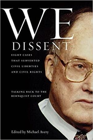 We Dissent: Talking Back to the Rehnquist Court, Eight Cases That Subverted Civil Liberties and Civil Rights by Michael Avery