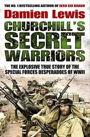 Churchill's Secret Warriors: The Explosive True Story of The Special Forces Desperadoes of WWII by Damien Lewis