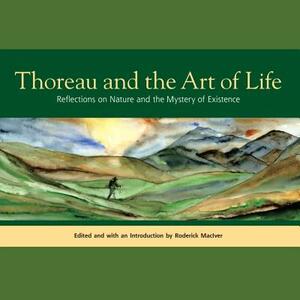 Thoreau and the Art of Life: Reflections on Nature and the Mystery of Existence by Henry David Thoreau