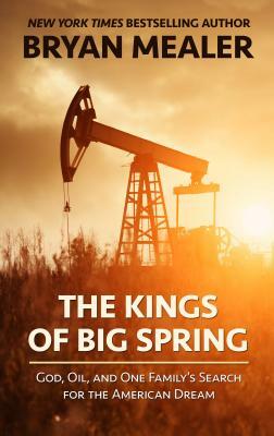 The Kings of Big Spring: God, Oil, and One Family's Search for the American Dream by Bryan Mealer