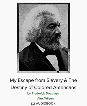 My Escape From Slavery & The Destiny of Colored Americans by Alex Wilson, Frederick Douglass