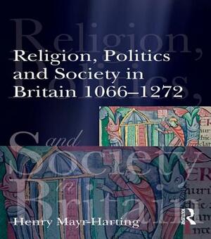 Religion, Politics and Society in Britain 1066-1272 by Henry Mayr-Harting