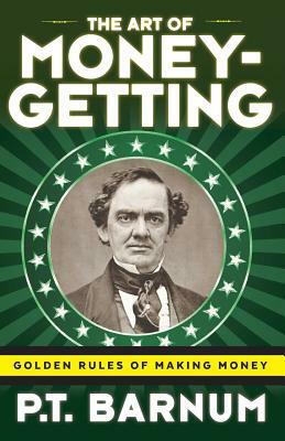 The Art of Money-Getting: Golden Rules for Making Money by P. T. Barnum