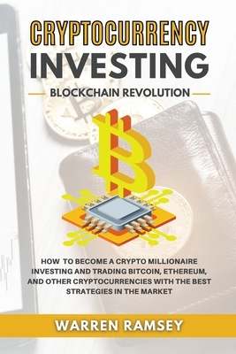 CRYPTOCURRENCY INVESTING Blockchain Revolution How To Become a Crypto Millionaire Investing and Trading Bitcoin, Ethereum and Other Cryptocurrencies w by Warren Ramsey