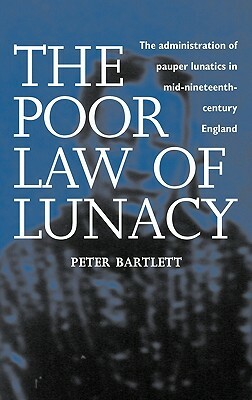 The Poor Law of Lunacy by Peter Bartlett