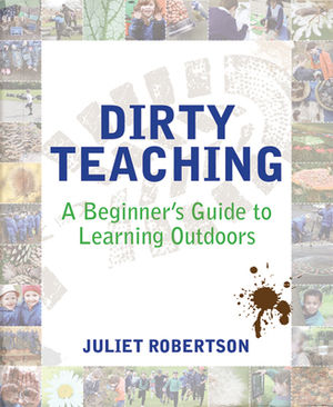 Dirty Teaching: A Beginner's Guide to Learning Outdoors by Juliet Robertson