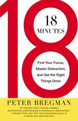 18 Minutes: Find Your Focus, Master Distraction, and Get the Right Things Done by Peter Bregman