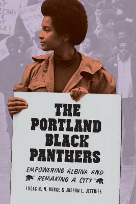 The Portland Black Panthers: Empowering Albina and Remaking a City by Judson L. Jeffries, Lucas N.N. Burke