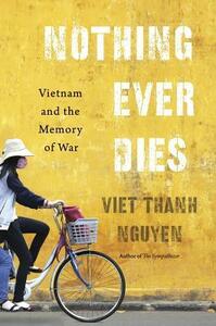 Nothing Ever Dies: Vietnam and the Memory of War by Viet Thanh Nguyen