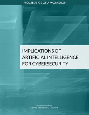 Implications of Artificial Intelligence for Cybersecurity: Proceedings of a Workshop by Division on Engineering and Physical Sci, National Academies of Sciences Engineeri, Intelligence Community Studies Board